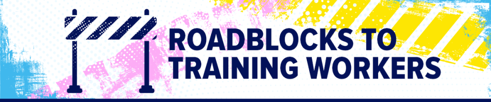 ROADBLOCKS TO TRAINING WORKERS