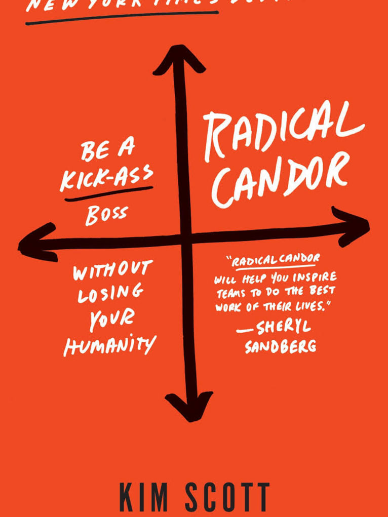 Radical Candor: How Bosses Can Get What They Want by Saying What They Mean 